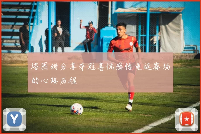 塔图姆分享夺冠喜悦感悟重返赛场的心路历程