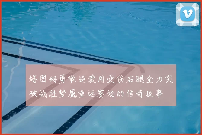 塔图姆勇敢逆袭用受伤右腿全力突破战胜梦魇重返赛场的传奇故事