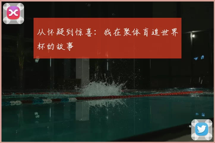 从怀疑到惊喜:我在聚体育追世界杯的故事