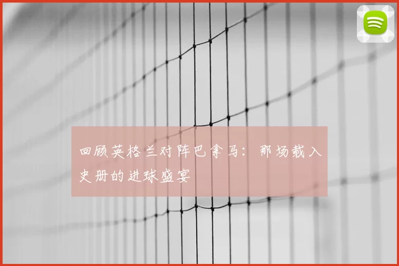 回顾英格兰对阵巴拿马:那场载入史册的进球盛宴