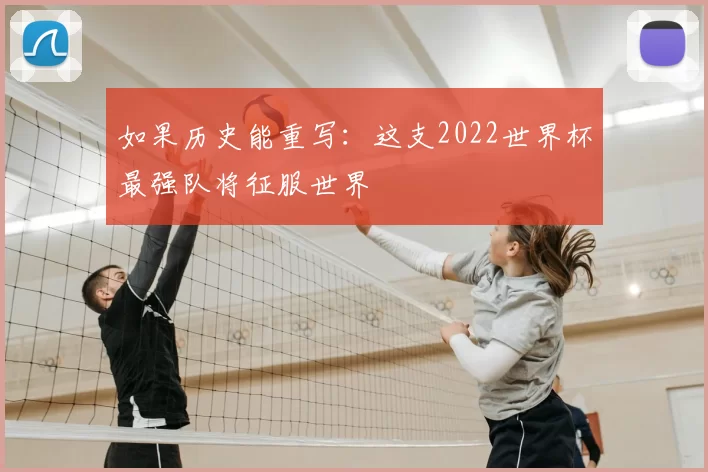 如果历史能重写:这支2022世界杯最强队将征服世界