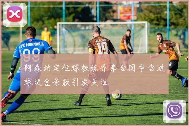阿森纳定位球教练乔弗合同中含进球奖金条款引发关注