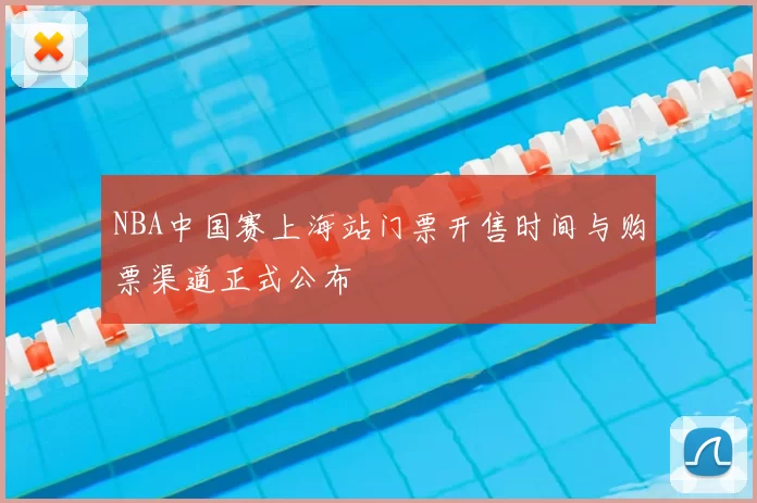 NBA中国赛上海站门票开售时间与购票渠道正式公布