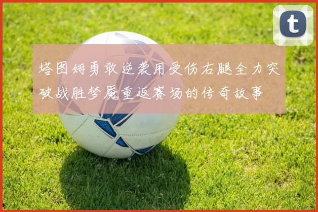 塔图姆勇敢逆袭用受伤右腿全力突破战胜梦魇重返赛场的传奇故事
