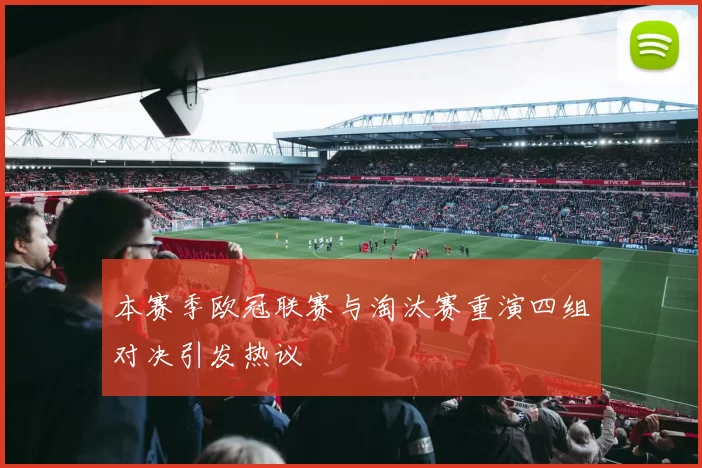 本赛季欧冠联赛与淘汰赛重演四组对决引发热议