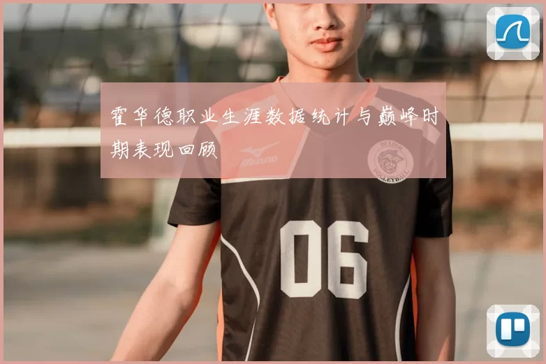 霍华德职业生涯数据统计与巅峰时期表现回顾
