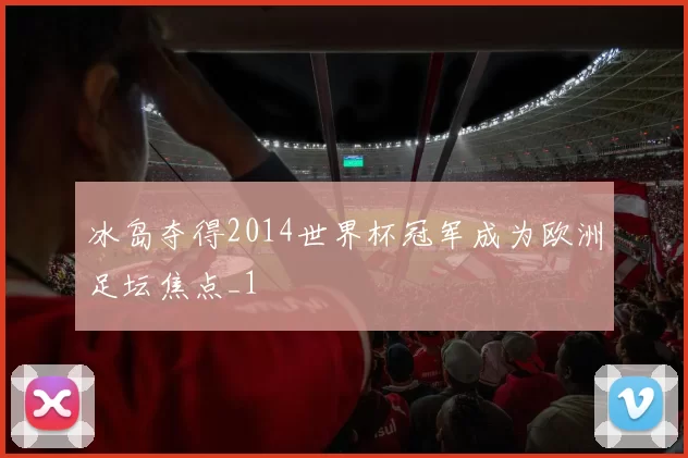 冰岛夺得2014世界杯冠军成为欧洲足坛焦点_1
