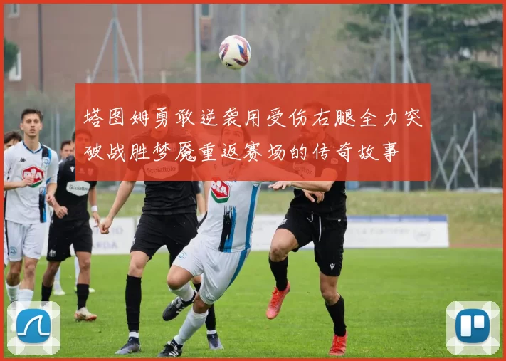 塔图姆勇敢逆袭用受伤右腿全力突破战胜梦魇重返赛场的传奇故事