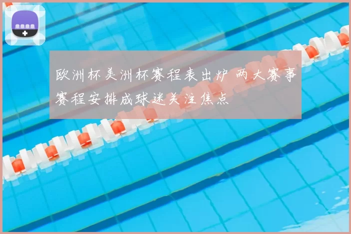 欧洲杯美洲杯赛程表出炉 两大赛事赛程安排成球迷关注焦点