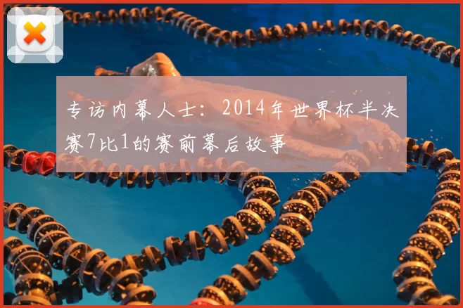 专访内幕人士：2014年世界杯半决赛7比1的赛前幕后故事