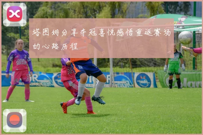塔图姆分享夺冠喜悦感悟重返赛场的心路历程