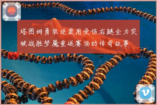 塔图姆勇敢逆袭用受伤右腿全力突破战胜梦魇重返赛场的传奇故事
