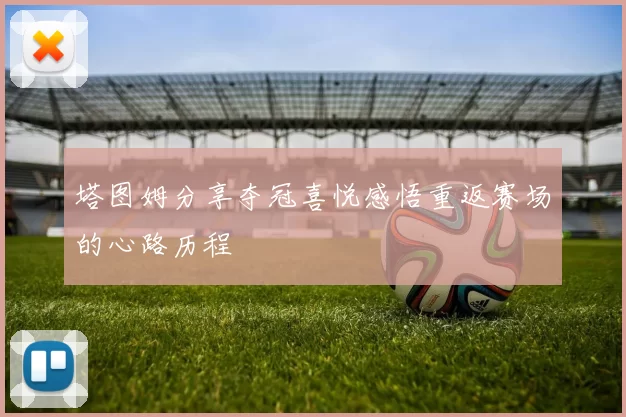 塔图姆分享夺冠喜悦感悟重返赛场的心路历程