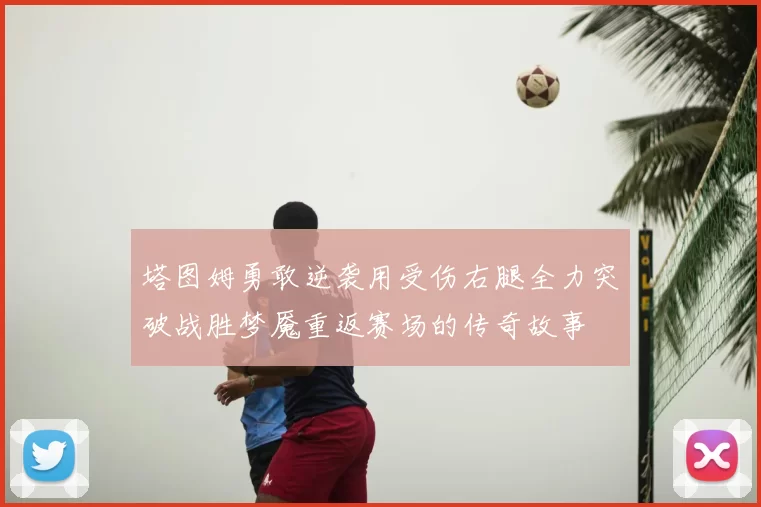 塔图姆勇敢逆袭用受伤右腿全力突破战胜梦魇重返赛场的传奇故事