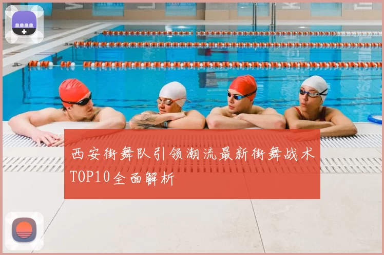 西安街舞队引领潮流最新街舞战术TOP10全面解析