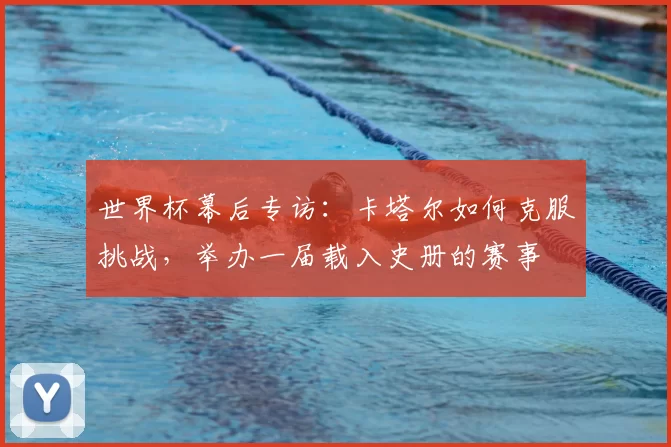 世界杯幕后专访:卡塔尔如何克服挑战,举办一届载入史册的赛事