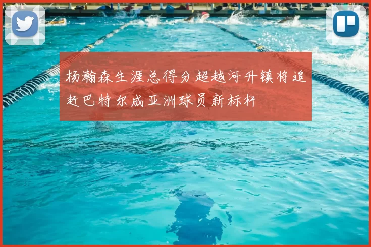 杨瀚森生涯总得分超越河升镇将追赶巴特尔成亚洲球员新标杆