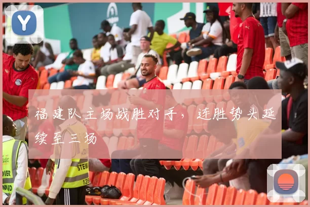 福建队主场战胜对手,连胜势头延续至三场