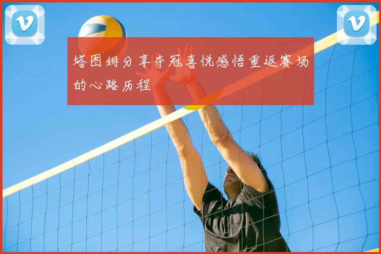 塔图姆分享夺冠喜悦感悟重返赛场的心路历程